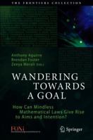 Wandering Towards a Goal: How Can Mindless Mathematical Laws Give Rise to Aims and Intention? (The Frontiers Collection) 3030093107 Book Cover