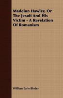 Madelon Hawley, or the Jesuit and His Victim - A Revelation of Romanism 1408671220 Book Cover