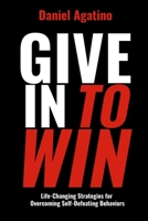 Give In to Win: Life-Changing Strategies for Overcoming Self-Defeating Behaviors 1620063808 Book Cover