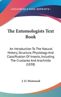 The Entomologist's Text Book: An Introduction to the Natural History, Structure, Physiology and Classification of Insects, Including the Crustacea and Arachnida 124704954X Book Cover