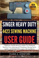 Singer Heavy Duty 4423 Sewing Machine User Guide: A Beginner-Friendly Manual to Master Your Workhorse Machine, From Unboxing and Threading to Sewing ... and Multiple Fabric Layers with Confidence B0FVV19LNT Book Cover