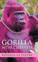 Gorilla with Cellulite: Believe in Life's Magic 1504357590 Book Cover