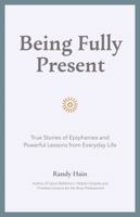 Being Fully Present: True Stories of Epiphanies and Powerful Lessons from Everyday Life 1737724448 Book Cover
