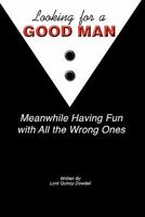 Looking For A Good Man Meanwhile Having Fun With All The Wrong Ones: The Transformational Impact that Women Have on Men and Society 1456342967 Book Cover