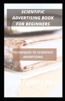 Scientific Advertising Book For Beginners: Techniques To Scientific Advertising B09FC89KWW Book Cover