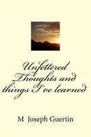 Unfettered Thoughts and things I've learned 1546533877 Book Cover