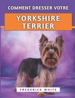 Comment Dresser Votre Yorkshire Terrier: Techniques efficaces pour élever un compagnon heureux, bien élevé et confiant (French Edition) B0FB2JTKW5 Book Cover