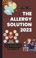 The ALLERGY Solution 2023: Uncover the Startling, Secret Causes Of Your Illness: And Discover The Cure B0CQR1V44Q Book Cover