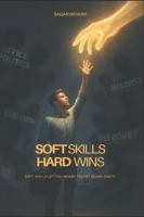 Soft Skills Hard Wins!: Soft Skills Lift You Where Talent Alone Can't! B0G52DX2HJ Book Cover