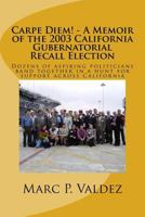 Carpe Diem! - A Memoir of the 2003 California Gubernatorial Recall Election: Dozens of Aspiring Amateur Politicians Band Together in a Hunt for Support Across California 1484101588 Book Cover