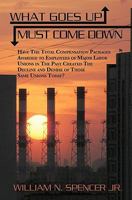 What Goes Up Must Come Down: Have the Total Compensation Packages Awarded to Employees of Major Labor Unions in the Past Created the Decline and Demise of Those Same Unions Today? 1453734287 Book Cover
