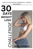 30 Days Weight Loss Challenge: How to Lose Weight Permanently (Weight Loss Magic ) B0BW31GRL5 Book Cover
