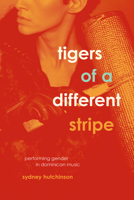 Tigers of a Different Stripe: Performing Gender in Dominican Music 022640546X Book Cover