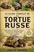 LE GUIDE COMPLET DE LA TORTUE RUSSE: Guide complet du débutant pour prendre soin d'une tortue russe : alimentation adaptée, aménagement de son habitat, santé et entretien à long terme B0H2DHCRL3 Book Cover
