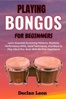 PLAYING BONGOS FOR BEGINNERS: Learn Essential Drumming Patterns, Rhythms, Performance Skills, Hand Techniques, And More To Play Like A Pro—Even With No Prior Experience B0DZY7MP2Q Book Cover
