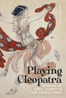 Playing Cleopatra: Inventing the Female Celebrity in Third Republic France 0807181781 Book Cover
