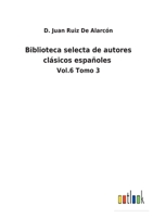 Biblioteca selecta de autores clásicos españoles: Vol.6 Tomo 3 3752481285 Book Cover