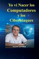 YO VÍ NACER LOS COMPUTADORES Y TAMBIÉN LOS CIBER ATAQUES (Spanish Edition) 9564253187 Book Cover