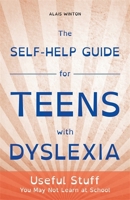 The Self-Help Guide for Teens with Dyslexia: Useful Stuff You May Not Learn at School 1849056498 Book Cover