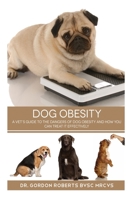 Dog Obesity: A vet's guide to the dangers of dog obesity and how you can treat it effectvely 1508744386 Book Cover