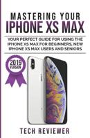 Mastering Your iPhone XS Max: Your Perfect Guide for Using the iPhone XS Max For Beginners, New iPhone XS Max Users and Seniors 107711172X Book Cover
