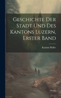 Geschichte Der Stadt Und Des Kantons Luzern, Erster Band 1020260580 Book Cover