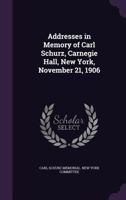 Addresses in Memory of Carl Schurz, Carnegie Hall, New York, November 21, 1906 1342136314 Book Cover