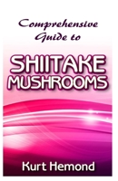 Comprehensive Guide to Shiitake Mushrooms: All you need to know about shiitake mushrooms including growing it indoor commercially, also its cleaning and cooking! Discover some much more! 1654818453 Book Cover