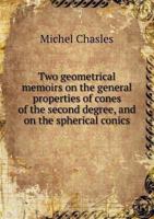Two Geometrical Memoirs On The General Properties Of Cones Of The Second Degree And Of The Spherical Conics (1841) 1165141310 Book Cover