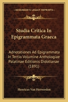 Studia Critica in Epigrammata Gr�ca: Adnotationes Ad Epigrammata in Tertio Volumine Anthologi� Palatin� Editionis Didotian�, Cum Appendice Epigrammatum Nondum Collectorum (Classic Reprint) 1165083809 Book Cover