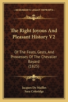 The Right Joyous And Pleasant History V2: Of The Feats, Gests, And Prowesses Of The Chevalier Bayard 1104664402 Book Cover