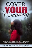 Cover Your Covering: 10 essential prayers for your spouse or the spouse you desire to have 198381489X Book Cover