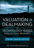 Valuation and Dealmaking of Technology-Based Intellectual Property: Principles, Methods, and Tools 0470193336 Book Cover