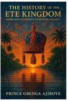 THE HISTORY OF THE ETE KINGDOM: OSHO AND OLAPIYE’S ENDURING LEGACY B0FJS8P5Y7 Book Cover