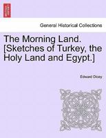 The Morning Land. [Sketches of Turkey, the Holy Land and Egypt.] Vol. II 1241460108 Book Cover