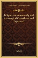 Eclipses Astronomically and Astrological Considered and Explained 1162621133 Book Cover