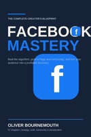 THE COMPLETE CREATOR'S BLUEPRINT FACEBOOK MASTERY: The Complete Creator's Blueprint for Beating the Algorithm, Growing a Page and Community, and Turning Your Audience Into a Profitable Business B0H7L6PXMB Book Cover
