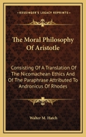 The Moral Philosophy of Aristotle: Consisting of a Translation of the Nicomachean Ethics & of the Paraphrase Attributed to Andronicus of Rhodes 1277964521 Book Cover