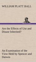 Are the Effects of Use and Disuse Inherited?: an examination of the view held by Spencer and Darwin 1519508042 Book Cover