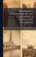 Bradshaw's Companion to the Continent; a Descriptive Handbook 1024296024 Book Cover