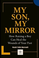 My Son, My Mirror: How Raising a Boy Can Heal the Wounds of Your Past (Healing the Family Bond) B0FQJQ854T Book Cover