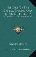 History of the Castle, Priory, and Town of Tutbury, in the County of Stafford 1164936131 Book Cover