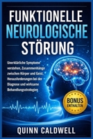 Funktionelle neurologische Störung: Unerklärliche Symptome verstehen, Zusammenhänge zwischen Körper und Geist, Herausforderungen bei der Diagnose und wirksame Behandlungsstrategien (German Edition) B0GY3GLQBT Book Cover