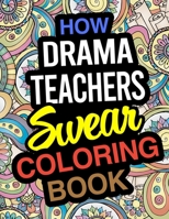 How Drama Teachers Swear Coloring Book: A Coloring Book For Drama & Theatre Instructors 1671757831 Book Cover