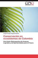 Conservación en ecosistemas de Colombia: Una Visión Retrospectiva de Avances Logrados y de Oportunidades para el Futuro 3847369679 Book Cover