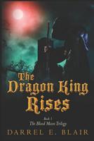 The Dragon King Rises: Book 1 The Blood Moon Trilogy 149497388X Book Cover