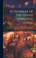 A Grammar of the Lúshái Language: To Which Are Appended a Few Illustrations of the Zau Or Lúshái Popular Songs and Translations From Æsop's Fables 1020646721 Book Cover