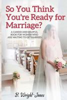 So You Think You're Ready for Marriage?: A CANDID AND HELPFUL BOOK FOR WOMEN WHO ARE WAITING TO GET MARRIED 1723361968 Book Cover