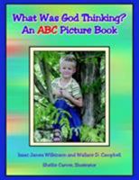 What Was God Thinking?: An ABC Picture Book 1425711146 Book Cover