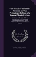 The standard-alphabet Problem, or, The Preliminary Subject of a General Phonic System: Considered on the Basis of Some Important Facts in the Sechwana Language of South Africa, and in Reference to the 0548509697 Book Cover